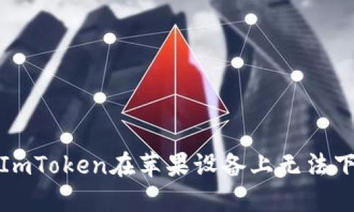 如何解决ImToken在苹果设备上无法下载的问题