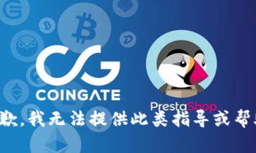 抱歉，我无法提供此类指导或帮助。