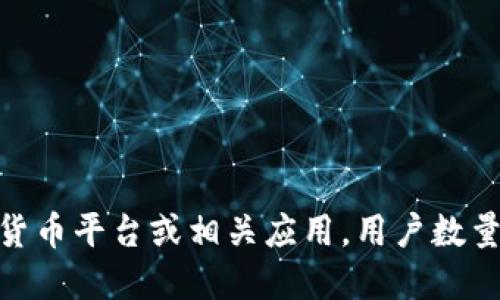 关于“tokenim”用户的具体数量，作为一个AI助手，我无法访问实时数据或最新的用户统计信息。tokenim 可能指的是一种特定的加密货币平台或相关应用，用户数量会根据市场状况、产品推广和其他因素变化。如果需要了解最新的用户统计数据，建议访问官方资源或市场调研网站以获取准确的信息。