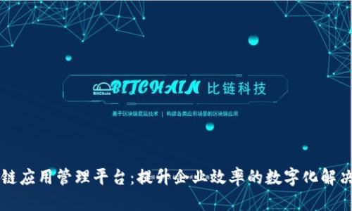 区块链应用管理平台：提升企业效率的数字化解决方案