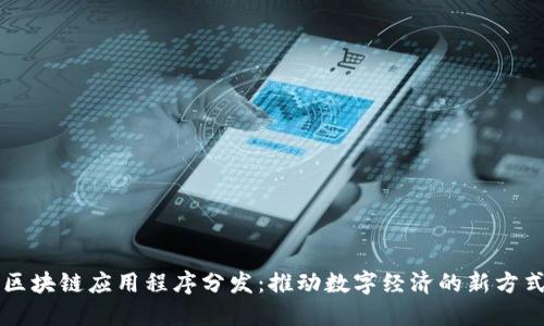 区块链应用程序分发:推动数字经济的新方式