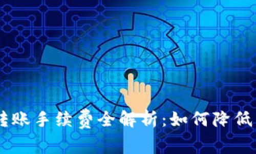 Tokenim转账手续费全解析:如何降低转账成本?