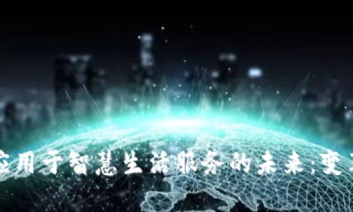 区块链应用于智慧生活服务的未来:变革与机遇