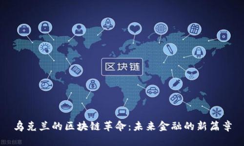 乌克兰的区块链革命:未来金融的新篇章