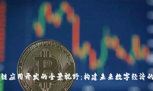 区块链应用开发的全景视野:构建未来数字经济的基石