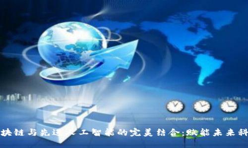 区块链与先进人工智能的完美结合:赋能未来科技