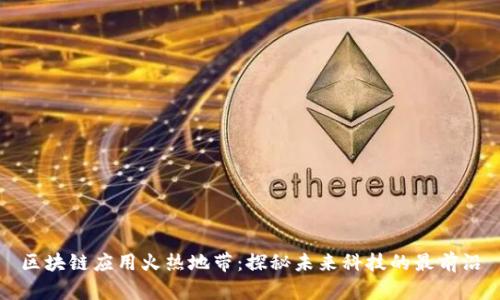 区块链应用火热地带:探秘未来科技的最前沿