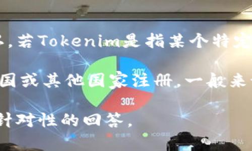 Tokenim并不是一个广为人知的品牌或公司，因此具体情况可能需要更详细的信息来确认。若Tokenim是指某个特定的公司、产品或服务，那可能涉及到其注册地点、业务类型等多个因素。

如果你在探讨的是与区块链、加密货币相关的新兴公司或平台，那么这类公司可能会在美国或其他国家注册。一般来说，加密货币行业中有很多项目在不同的国家设立，以利用各自的法律和法规来进行操作。

如果你能提供更多背景信息，例如Tokenim的具体业务范围或功能，我将能为你提供更有针对性的回答。