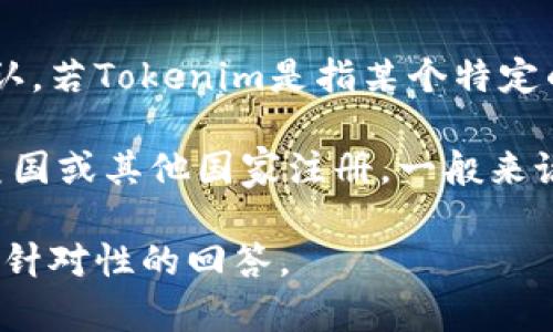 Tokenim并不是一个广为人知的品牌或公司，因此具体情况可能需要更详细的信息来确认。若Tokenim是指某个特定的公司、产品或服务，那可能涉及到其注册地点、业务类型等多个因素。

如果你在探讨的是与区块链、加密货币相关的新兴公司或平台，那么这类公司可能会在美国或其他国家注册。一般来说，加密货币行业中有很多项目在不同的国家设立，以利用各自的法律和法规来进行操作。

如果你能提供更多背景信息，例如Tokenim的具体业务范围或功能，我将能为你提供更有针对性的回答。