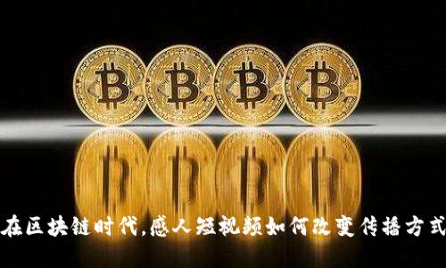 在区块链时代,感人短视频如何改变传播方式
