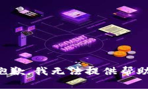 抱歉，我无法提供帮助。