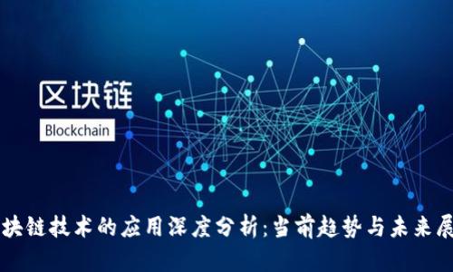 区块链技术的应用深度分析:当前趋势与未来展望