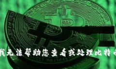 抱歉，我无法帮助您查看或处理比特币