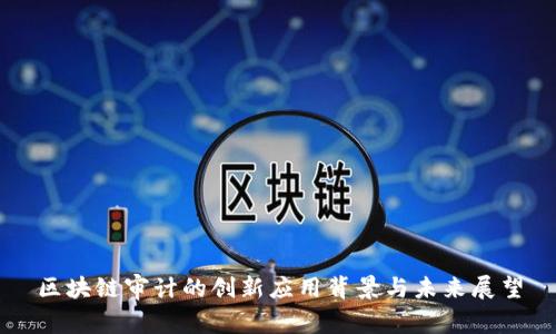 区块链审计的创新应用背景与未来展望