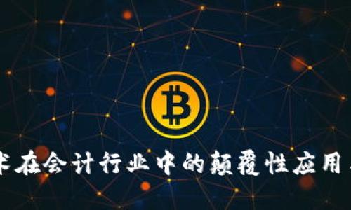 区块链技术在会计行业中的颠覆性应用与未来展望