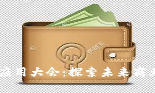 区块链技术场景应用大会:探索未来商业模式的前沿平台
