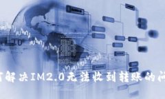 如何解决IM2.0无法收到转账的问题？