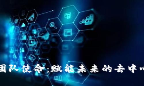 区块链团队使命:赋能未来的去中心化世界