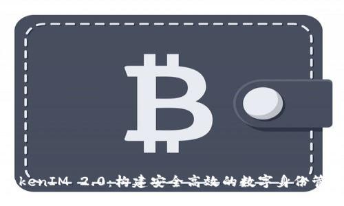 探讨TokenIM 2.0:构建安全高效的数字身份管理系统