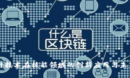 区块链技术在核能领域的创新应用与未来展望