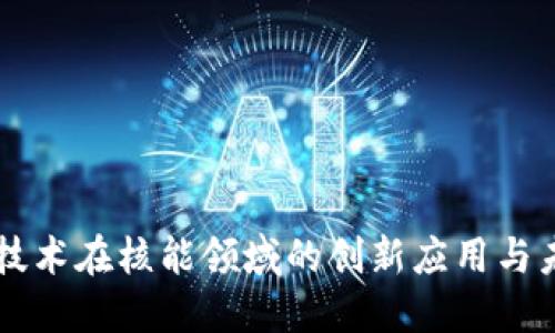 区块链技术在核能领域的创新应用与未来展望