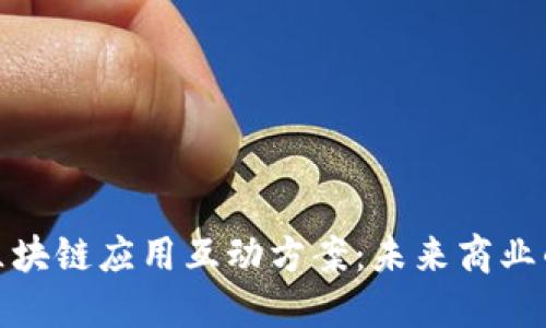 深入理解区块链应用互动方案：未来商业的新兴机遇