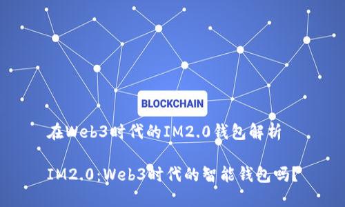 在Web3时代的IM2.0钱包解析
IM2.0:Web3时代的智能钱包吗?
