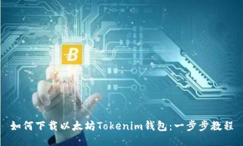 如何下载以太坊Tokenim钱包:一步步教程