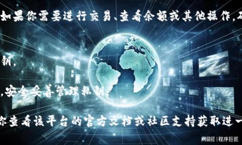 要登录im2.0或与其相关的服务，使用私钥通常是与区块链技术或加密货币钱包相关的操作。如果你是想了解如何使用私钥进行登录，请参考以下通用步骤：

### 步骤1：准备你的私钥
确保你已经安全地保存了你的私钥，私钥是能够访问你的帐户和资产的唯一凭证。不应将私钥与他人分享，保护好私钥是至关重要的。

### 步骤2：选择合适的登录方式
很多平台允许通过不同的方式登录，如使用私钥、助记词或其他认证方式。确认im2.0是否具体支持通过私钥登录。

### 步骤3：使用钱包工具
如果im2.0支持通过私钥登录，通常你需要一个区块链钱包（比如MetaMask、Trust Wallet等）。在这里，你需要：
- 打开钱包应用
- 选择“导入钱包”或“添加账户”选项
- 输入你的私钥

### 步骤4：访问im2.0平台
在成功导入私钥并解锁你的钱包后，你可以访问im2.0平台。通常会有一个“连接钱包”的按钮，点击后选择你的钱包类型进行连接。

### 步骤5：确认并使用功能
一旦钱包连接成功，你就可以开始使用im2.0的功能了。如果你需要进行交易、查看余额或其他操作，确保钱包中的信息都是最新的。

### 注意事项
- **安全性**：永远不要在不安全的网络环境中输入私钥。
- **备份**：确保你有备份你的私钥，以防丢失。
- **骗子**：警惕那些声称需要你的私钥进行验证的人，安全妥善管理私钥。

如果im2.0的具体登录流程与上述步骤有所不同，建议你查看该平台的官方文档或社区支持获取进一步信息。
