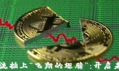用区块链为物流插上“飞翔的翅膀”：开启未来