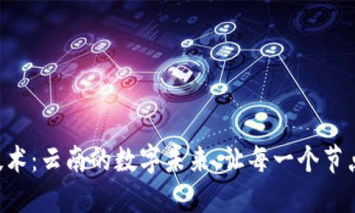 “区块链技术：云南的数字未来，让每一个节点都发光！”