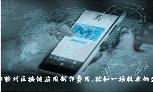 揭秘赣州区块链应用制作费用，犹如一场技术的盛宴