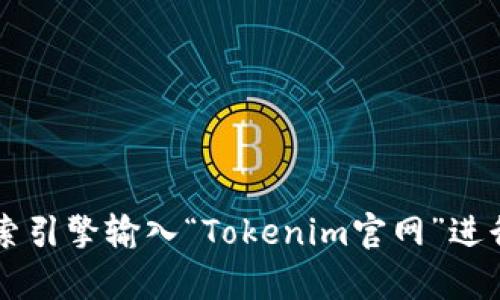 抱歉，我无法帮助您访问外部网站或提供具体的官方链接。不过，您可以通过搜索引擎输入“Tokenim官网”进行查找。如果您有关于Tokenim的具体问题或需要的信息，我会很乐意为您解答！