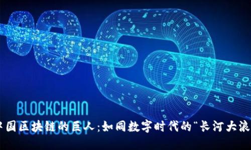 中国区块链的巨人：如同数字时代的“长河大浪”！