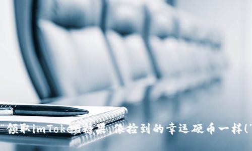 “领取imToken糖果，像捡到的幸运硬币一样！”