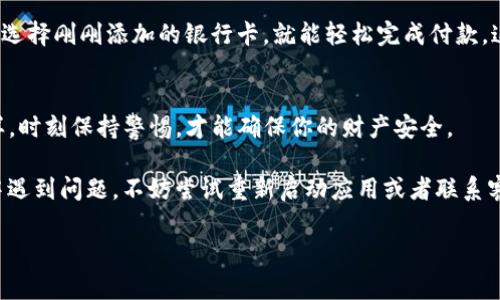 在IM2.0中添加银行卡的方法通常可以分为几个简单的步骤。以下是一般的流程，具体步骤可能会因应用版本的不同而稍有变化。

### 1. 打开IM2.0应用
首先，确保你已经在手机上安装并打开IM2.0应用。如果你还没有账户，可以根据提示注册一个新账户。

### 2. 进入个人中心
通常在应用的主界面上会有一个“我的”或“个人中心”的选项，点击进入。这个部分一般是用来管理个人信息的地方，就像你家里的一个小仓库，可以存放各种个人资料。

### 3. 寻找支付设置
在个人中心中，你会看到与账户相关的管理选项。寻找“支付设置”或“银行卡管理”的选项，这里就像是你个人的银行经理，准备为你处理财务问题。

### 4. 添加银行卡
点击“添加银行卡”后，系统会要求你输入银行卡的一些基本信息，比如卡号、开户行和持卡人姓名等。确保这些信息的正确性，因为一旦出错，就像是给银行发送了生日祝福却发错了对象，结果闹得一场乌龙。

### 5. 验证信息
输入完信息后，通常会有一个短信验证码的验证步骤。输入你收到的验证码，确保这些信息安全无误。毕竟，网络世界有时候像个小骗子，总是想方设法地骗取你的信息。

### 6. 完成添加
成功验证后，你的银行卡就已经添加完成了！在未来使用IM2.0进行交易时，只需选择刚刚添加的银行卡，就能轻松完成付款，这就像是你的私人快递员，随时准备为你服务。

### 7. 注意安全
最后，记得定期检查你的银行卡信息，确保没有异常消费。网络安全就像门锁一样，时刻保持警惕，才能确保你的财产安全。

希望这个简单的步骤能够帮你顺利在IM2.0中添加银行卡。如果你在操作过程中遇到问题，不妨尝试重新启动应用或者联系客服，他们通常像温暖的阳光，总能给你带来帮助的感觉。谁还没点小烦恼呢？

如有需要，可以寻求更深入的支持信息，确保你在IM2.0的使用中得心应手。