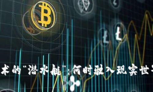 区块链技术的“潜水艇”：何时驶入现实世界的海洋？