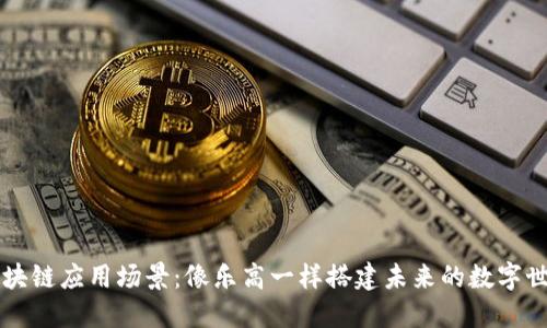 区块链应用场景：像乐高一样搭建未来的数字世界