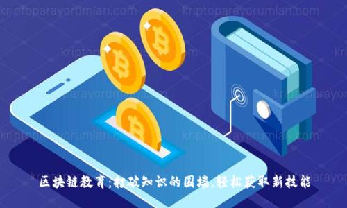 区块链教育：打破知识的围墙，轻松获取新技能