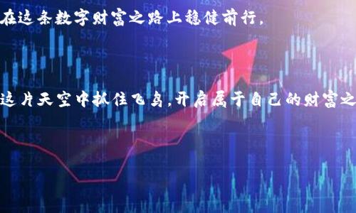   “抓住空投的飞鸟，开启数字财富的翅膀！” / 

 guanjianci imtoken, lon空投, 数字货币, 加密投资 /guanjianci 

引言：数字货币的天空与空投的魅力

在这个数字化迅猛发展的时代，投资逐渐从传统的股市转向了新兴的数字货币市场。面对着众多的加密货币，尤其是一些新兴资产的空投，许多投资者就像在追逐天空中的飞鸟，心中充满了期待与兴奋。尤其是现在非常热门的imToken与其lon空投，好似一只即将展翅的鸟儿，等待着有心人去捕捉。谁还没点小烦恼呢？如何在这个庞大的市场中找到属于自己的那一缕阳光？

了解imToken与lon空投的基本概念

首先，让我们理清几个概念。imToken是一款备受欢迎的数字货币钱包，因其用户友好、功能强大而受到众多数字资产持有者的青睐。而lon就是代表一个新的去中心化金融（DeFi）项目，其目的是为用户提供更高效的资产管理方式。将这两个概念结合，我们是不是能更好地理解其空投的意义呢？

空投就像是平台为吸引用户，而向其“撒下”的一些免费代币，简单来说，就是一种无门槛的福利。对于“空投”这个词，想必大家都不陌生。想象一下，空中飘落的糖果，谁能抵挡得住这诱惑？想参与其中的人可以说是心绪难平，乐此不疲。

imToken的背景与优势

imToken的出现在数字货币钱包领域就如同给这片天空带来了一道亮丽的彩虹。凭借其高安全性，用户友好的界面设计，以及支持多种Token的能力，imToken迅速吸引了大量用户。而且，它的去中心化特性使得用户能真正掌握自己的资产，拥有更强的隐私保护。

如果你曾经在使用某些钱包时感觉用户体验差，那一定能深刻理解imToken的魅力。就像是在黑暗中找到了一扇明亮的窗户，瞬间豁然开朗。imToken的每一项功能，都经过深思熟虑，让用户使用起来得心应手，所以即便是数字货币的新手也能轻松上手。

lon项目的崛起：一颗璀璨的新星

接着，我们来聊聊lon项目的崛起。作为新兴的DeFi项目，lon的目标是打通不同资产之间的流通。想象一下，一个无障碍的金融市场，用户可以迅速而方便地管理自己的资产，而lon正是这样的桥梁。

lon的设计理念简单明了：去中心化、高效率、开放透明。而在这个项目中，很多用户会因为其空投而被吸引。毕竟，谁会拒绝这样一个“甜蜜的橘子”呢？

lon空投的具体机制与参与方式

那么，lon空投是如何进行的呢？它的机制就像一场精心安排的宴会，需要精确的时间和方式。如果你希望获得lon的空投，首先要准备好imToken钱包，因为这是参与的基础。接着，用户可以通过社交媒体，或者lon项目的官方网站了解具体的参与条件。

一旦符合参与条件，就可以提交相应的信息，耐心等待空投结果。这就像等待一场梦境——兴奋与紧张交替。有人觉得参与空投就像是在参与一次生命的冒险，每一次申请都是一种挑战，但也是一种希望。

如何优雅地参与空投，省去那些不必要的烦恼

在参与空投的过程中，许多用户可能会面对种种“烦恼”。例如，需要准备些什么？会不会被骗？为了避免这些问题，我们可以给出一些温馨的建议。

ul
  listrong保持警惕：/strong首先，要对每一个空投保持一定的警觉，确保项目的真实性。/li
  listrong信息收集：/strong及时关注lon项目的最新动态，确保获取的信息是准确的。/li
  listrong参与社区：/strong加入与项目相关的社交媒体或社区，与其他用户交流经验，共同提高。/li
  listrong心态放松：/strong投资有风险，空投更是如此，保持平和的心态，才能更好地面对。/li
/ul

轻松管理资产，享受空投的乐趣

在成功获得lon空投后，如何管理这些数字资产成为了接下来的重点。imToken具备强大的资产管理能力，不仅能存储你的lon，还能对多种数字货币进行组合管理，帮助你轻松实现财富增值。

通过imToken，你能随时查看账户余额及实时行情，就像拥有一个“个人理财顾问”在你耳边轻声细语，完全打消了你对资产管理的烦恼。想象一下，坐在阳光明媚的沙滩上，悠闲地管理你的数字财富，那真是一种无法言喻的快乐。

未来的数字财富：lon项目的潜力分析

在谈论lon空投的同时，我们也应关注这个项目的未来潜力。作为一个新兴的DeFi项目，lon正努力为用户创造新的资产管理解决方案。它背后的团队专注于技术创新与用户体验，力争在激烈的市场竞争中脱颖而出。

就像天空中的云朵，lon项目在不断变化与发展，未来的发展姿态会让我们大跌眼镜。然而，无论它将如何发展，作为投资者的你，重要的依然是做好风险控制，让自己在这条数字财富之路上稳健前行。

总结：在数字财富之路上选择与信任

无论是imToken的顺畅体验，还是lon空投的诱惑，数字货币的世界都像是一片神秘的天空，等待着每一个梦想飞翔的人去探索。通过合理投资和科学管理，让我们在这片天空中抓住飞鸟，开启属于自己的财富之旅。

谁说追梦的路上只能艰辛，细腻的管理与智慧的参与，都会让你在成功的道路上，洒下点点欢笑。但是，投资有风险，参与空投前请理性决策，切勿盲目跟风哦！

最后，愿每个在数字财富之路上追梦的人，都能如愿以偿，拥有那份属于自己的空中飞鸟！