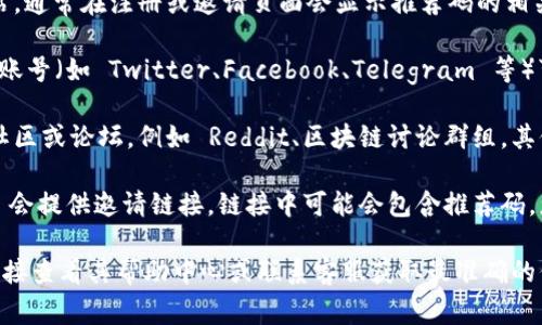 Tokenim 推荐码通常可以在以下几个地方找到：

1. **官方网站**：访问 Tokenim 的官方网站，通常在注册或邀请页面会显示推荐码的相关信息。

2. **社交媒体**：Tokenim 的官方社交媒体账号（如 Twitter、Facebook、Telegram 等）可能会发布关于推荐码的活动或促销。

3. **社区论坛**：访问与 Tokenim 相关的社区或论坛，例如 Reddit、区块链讨论群组，其他用户可能会分享他们的推荐码。

4. **使用邀请链接**：有些情况下，Tokenim 会提供邀请链接，链接中可能会包含推荐码。您可以通过朋友或在线社区获取这样的链接。

如果您有特定的Tokenim应用或平台，建议直接查看其帮助中心或联系客服获取最准确的信息。