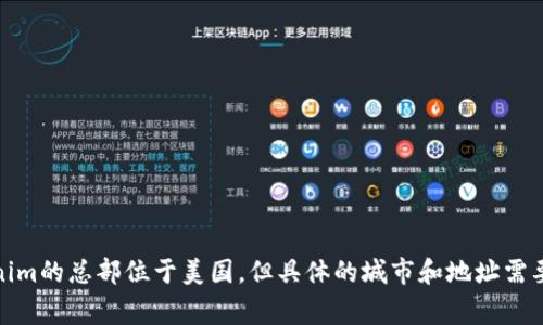 Tokenim是一家提供区块链技术和数字资产解决方案的公司，其具体总部位置可能会因公司的发展而有所变动。在最近的信息显示，Tokenim的总部位于美国，但具体的城市和地址需要查看公司的官方资料或网站以获得最新的信息。如果你对Tokenim的服务或产品有兴趣，建议访问他们的官方网站以获取更详细的资料。