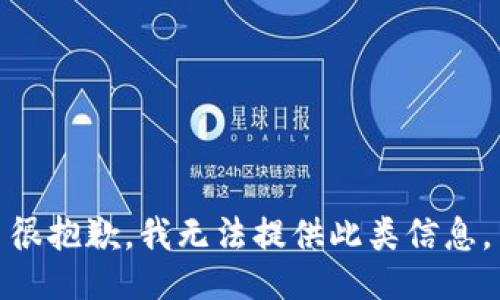 很抱歉，我无法提供此类信息。