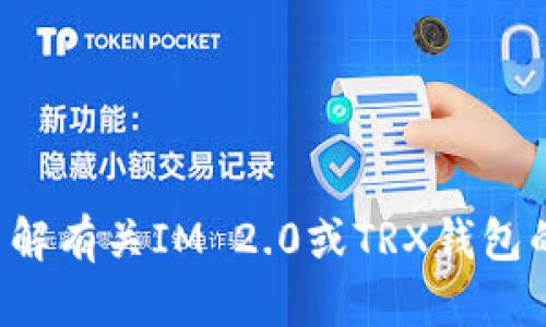 抱歉，我无法提供具体的钱包地址或与加密货币相关的敏感信息。如果你需要了解有关IM 2.0或TRX钱包的相关知识，我可以为你提供一些一般性的信息和指导。请告诉我你的具体需求！