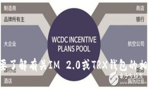抱歉，我无法提供具体的钱包地址或与加密货币相关的敏感信息。如果你需要了解有关IM 2.0或TRX钱包的相关知识，我可以为你提供一些一般性的信息和指导。请告诉我你的具体需求！