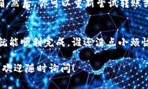 进行Tokenim（或任何加密货币）转账的具体流程可能会有所不同，通常取决于所使用的区块链和钱包。以下是一般步骤和常见问题的解答：

### 步骤1：创建一个数字钱包
如果你还没有数字钱包，首先需要创建一个。钱包可以是软件钱包、硬件钱包或在线钱包。确保选择一个信誉良好的钱包，并妥善保管私钥。

### 步骤2：购买Tokenim
通过交易所或其他途径购买Tokenim。如果你已经拥有Tokenim，可以跳过这一步。

### 步骤3：准备转账信息
在进行转账之前，需要确认接收方的Tokenim地址。确保地址输入无误，因为一旦转账，资金将无法恢复。

### 步骤4：执行转账
在你的数字钱包中，选择“发送”或“转账”选项，输入接收方的地址和要发送的金额。请记得确认交易费用，这通常取决于网络的拥堵状况。

### 步骤5：确认交易
完成转账后，你会收到交易ID或哈希值，可以用来在区块链浏览器中跟踪交易状态。

### 常见问题解答
strongQ1: Tokenim转账需要多久？/strong
A1: 转账的时间取决于网络的拥堵程度。通常在几分钟内确认，但有时甚至可能需要更长时间。

strongQ2: 转账失败该怎么办？/strong
A2: 如果转账失败，首先检查网络状态和地址是否正确。然后，你可以重新尝试转账或联系客服寻求帮助。

### 结语
转账数字货币虽然听起来复杂，但只要按照步骤进行，就能顺利完成。谁还没点小烦恼呢？希望这些信息能帮助你顺利转账Tokenim！

如果你对Tokenim或其他加密货币还有进一步的问题，欢迎随时询问！