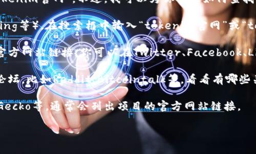 很抱歉，我无法访问或查找最新的实时网站信息，包括“tokenim官网”。不过，我可以为你提供如何查找最新官网资源的指导。

1. **使用搜索引擎**：打开一个搜索引擎（例如Google，Bing等），在搜索框中输入“tokenim官网”或“tokenim official site”。
  
2. **社交媒体**：许多项目会在社交媒体上分享他们的官方网站链接。你可以在Twitter、Facebook、LinkedIn等平台上查找有关Tokenim的官方帐户。

3. **加密货币论坛**：访问一些著名的加密货币社区和论坛，比如Reddit、Bitcointalk等，看看有哪些关于Tokenim的讨论，很多时候论坛用户会分享官网链接。

4. **区块链分析平台**：网站如CoinMarketCap或CoinGecko等，通常会列出项目的官方网站链接。

如果你有其他问题或想了解更多信息，可以告诉我！