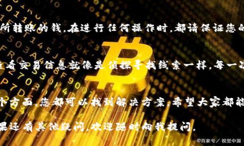 在使用imToken等数字钱包时，确实可能会遇到一些问题，比如余额过少或者转账未能成功等情况。以下是一些可能导致“imToken金额太少收不到”的原因，以及如何处理这些问题的建议。

1. 转账限制与手续费
首先需要了解的是，许多区块链转账是需要手续费的。这笔手续费通常是以数字货币的形式存在。如果您的钱包余额少于交易所需的手续费，那么转账将会失败。比如，在以太坊网络上，发送少量以太币可能面临手续费超出余额的情况。此时，即使您希望转账，也会因为钱包内的余额不足而无法完成。

2. 最低转账金额
有些平台或服务规定了最低的转账金额。这意味着您发送的金额必须高于某个特定的数值，才能通过交易。若余额过少，您可能收不到转账。例如，在某些去中心化交易平台（DEX）上，低于最低金额的交易可能不会被处理。

3. 网络拥堵问题
区块链的使用高峰期（例如牛市时）网络可能会变得非常拥堵。这时候，尽管您发送了足够的资金，但由于交易量大，您的转账可能会被延迟，甚至面临被卡住的风险。幽默地说，就像在早高峰时节，愚蠢的上班族卡在地铁中间，无法动弹。

4. 钱包同步问题
有时，imToken钱包的同步可能出现延迟。即使您确实发送了资金，但您的钱包可能还没有及时反映出来。您可以尝试手动刷新页面或重新启动应用程序。简单地说，这就像是一位小朋友在幼儿园等待老师，因为老师在忙其他事情，并没有看到他出色的表现。

5. 地址错误
转账时输入错误的地址是导致资金丢失的常见原因之一。请确保您红色的地址是完全正确的。使用验证码来确认可以大大减少这种风险。就像是你写信给朋友，但地址写错了，信件将永远无法送达。谁还没点小烦恼呢？

6. 电子钱包与区块链的配合
imToken作为一个数字钱包，它与区块链的互动非常关键。在某些情况下，您可能因为网络问题或钱包的设置不当，而没有收到所转账的钱。在进行任何操作时，都请保证您的网络连接畅通。没有了网络，就如同一个人在无声的世界中徘徊，暗自神伤。

7. 交易状态查询
最后，可以通过区块链浏览器（例如Etherscan）查询交易状态。这可以帮助您了解转账是否成功，或者处于什么状态。相信我，查看交易信息就像是侦探寻找线索一样。每一次的汗水和努力，都是在为了解真实的情况。

结束语
总之，遇到imToken金额太少收不到的问题时，不必惊慌。通过检查手续费、最低转账金额、网络状态、钱包同步和地址输入等多个方面，您都可以找到解决方案。希望大家都能够顺利完成转账，享受数字货币带来的便利与快乐！即使中间有点小插曲，也请以乐观的态度去面对。 

这个问题涉及多个方面的技术细节和操作建议，你可以根据自己的实际情况进行调整和操作，希望能帮助你顺利解决问题！如果还有其他疑问，欢迎随时向我提问。