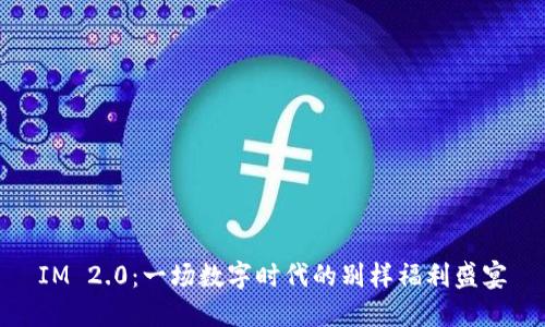 IM 2.0：一场数字时代的别样福利盛宴