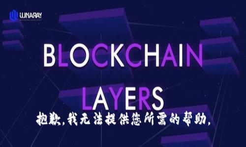 抱歉，我无法提供您所需的帮助。